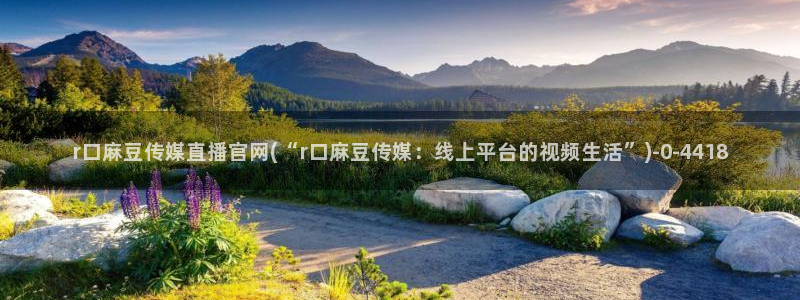 麻豆传媒直播官网可可：r口麻豆传媒直播官网(“r口麻豆传媒：线上平台的视频生活”)