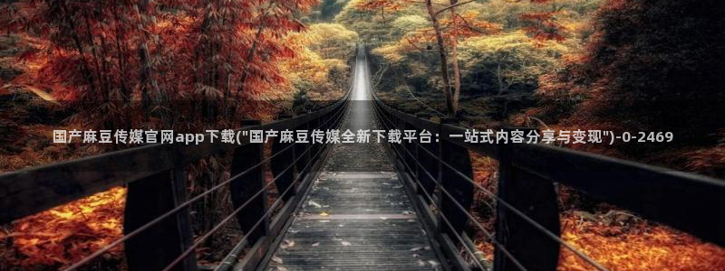 麻豆映传媒官网：国产麻豆传媒官网app下载(\