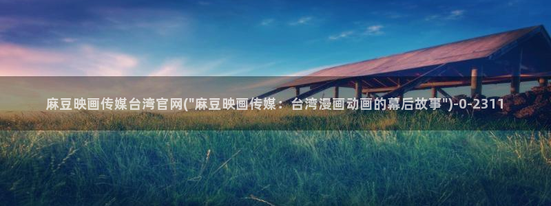 麻豆床传媒官网在线：麻豆映画传媒台湾官网(\