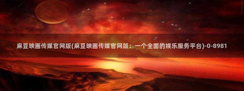 麻豆传媒社区官网APP：麻豆映画传媒官网版(麻豆映画传媒官网版：一个全面的娱乐服务平台)