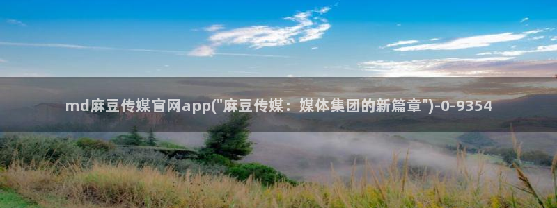 麻豆啊传媒app官网：md麻豆传媒官网app(\