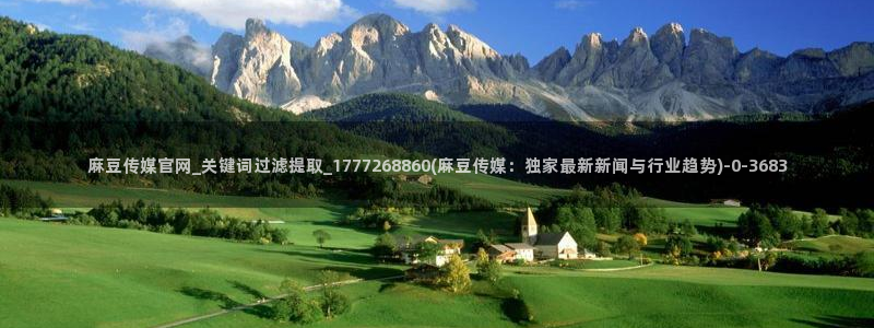 麻豆传媒官网首页：麻豆传媒官网_关键词过滤提取_1777268860(麻豆传媒：独家最新新闻与行业趋势)