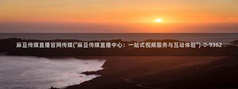 麻豆麻豆文化传媒官网：麻豆传媒直播官网传媒(\