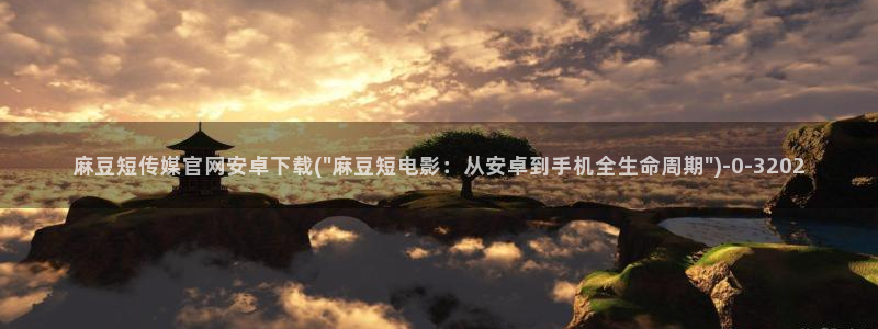 麻豆床传媒官网入口：麻豆短传媒官网安卓下载(\