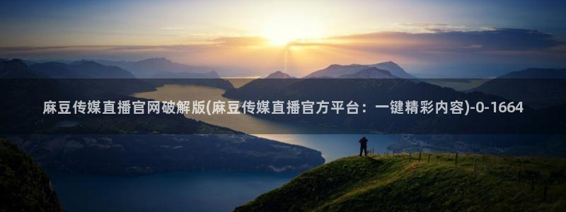 麻豆直播官网传媒：麻豆传媒直播官网破解版(麻豆传媒直播官方平台：一键精彩内容)