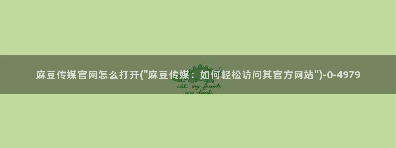 台湾麻豆传媒官网链接：麻豆传媒官网怎么打开(\