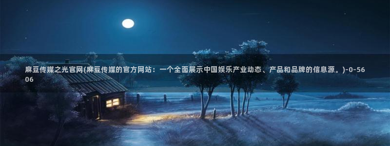 麻豆传媒官网频道：麻豆传媒之光官网(麻豆传媒的官方网站：一个全面展示中国娱乐产业动态、产品和品牌的信息源。)