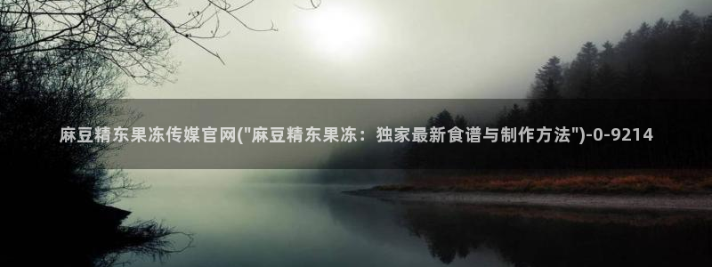 麻豆剧传媒电影官网：麻豆精东果冻传媒官网(\