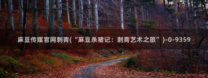 麻豆传媒直播官网H：麻豆传媒官网刺青(“麻豆杀猪记：刺青艺术之旅”)