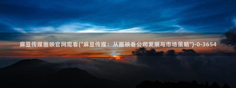 麻豆床传媒官网2021：麻豆传媒画映官网观看(\