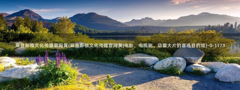 麻豆传媒官网影视：麻豆影视文化传媒官网黄(麻豆影视文化传媒官网黄|电影、电视剧、动画大片的首选目的地)